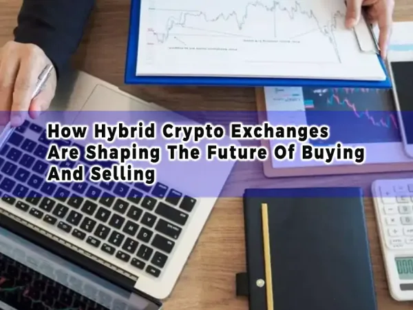 How Hybrid Crypto Exchanges Are Shaping The Future Of Buying And Selling