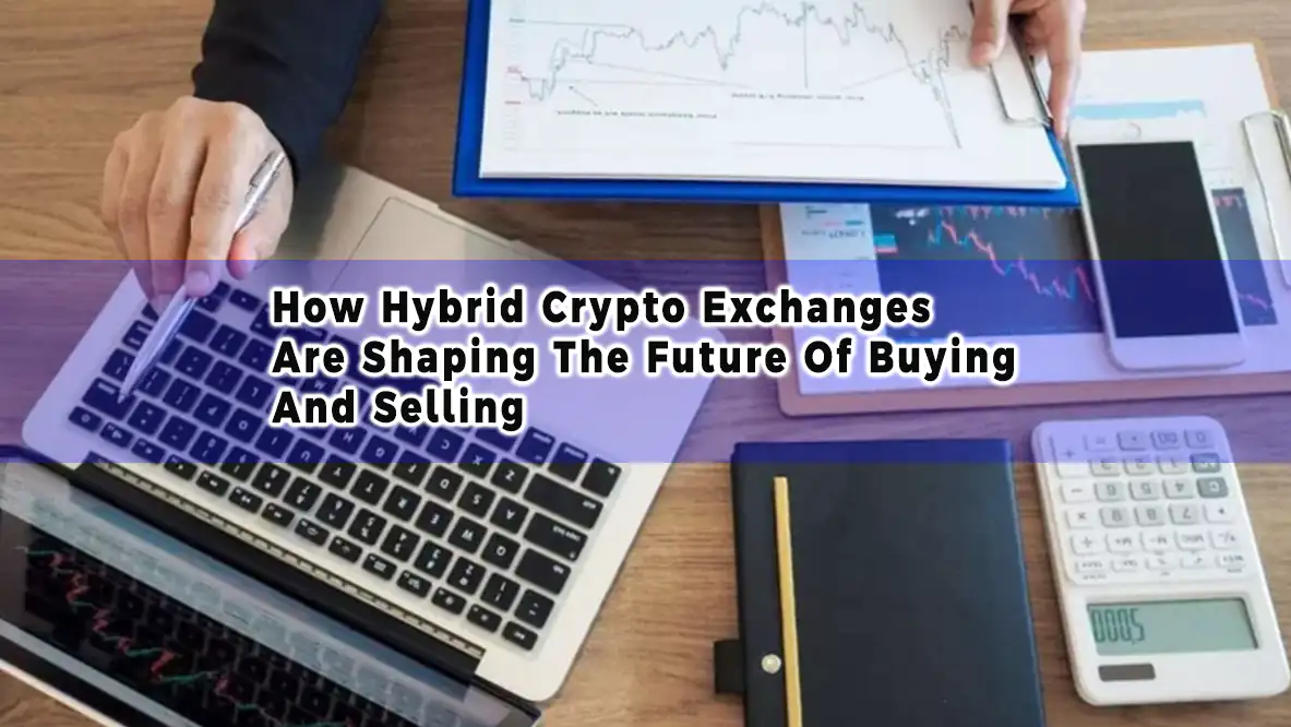 How Hybrid Crypto Exchanges Are Shaping The Future Of Buying And Selling
