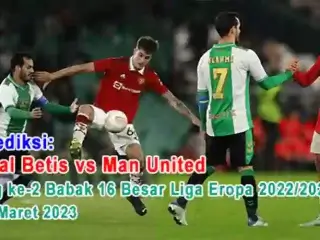 Prediksi Real Betis vs Man United pada Leg ke-2 Babak 16 Besar Liga Eropa 2022/2023, 17 Maret 2023