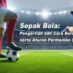 Sepak Bola: Pengertian dan Cara Bermain serta Aturan Permainan Sepak Bola Terbaru