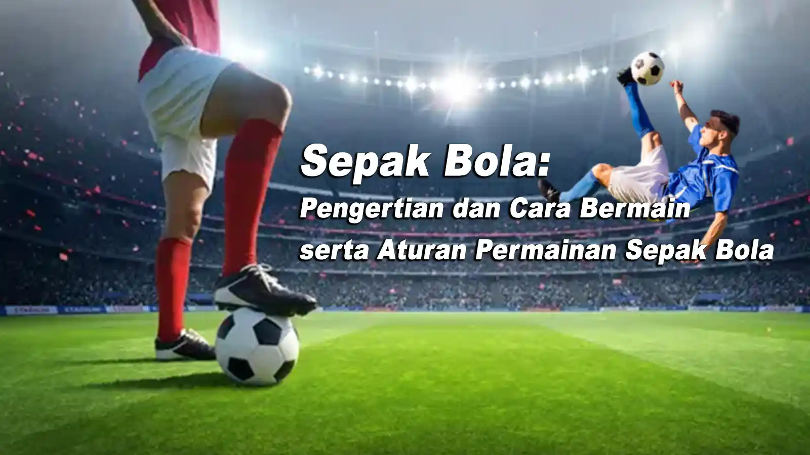 Sepak Bola: Pengertian dan Cara Bermain serta Aturan Permainan Sepak Bola Terbaru