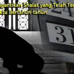 Cara Menggantikan Shalat yang Telah Terlupakan dalam Waktu Bertahun-tahun