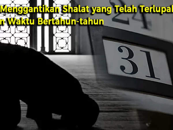 Cara Menggantikan Shalat yang Telah Terlupakan dalam Waktu Bertahun-tahun