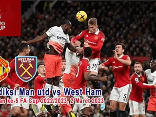 Prediksi Man Utd vs West Ham Pada Putaran ke-5 FA Cup 2022/2023, 2 Maret 2023