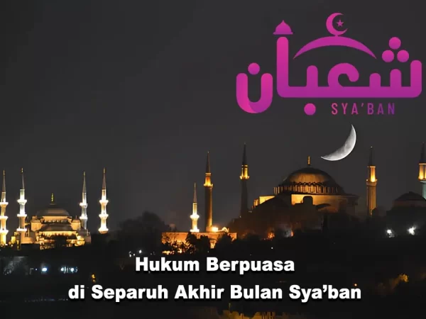 Hukum Berpuasa di Separuh Akhir Bulan Sya’ban