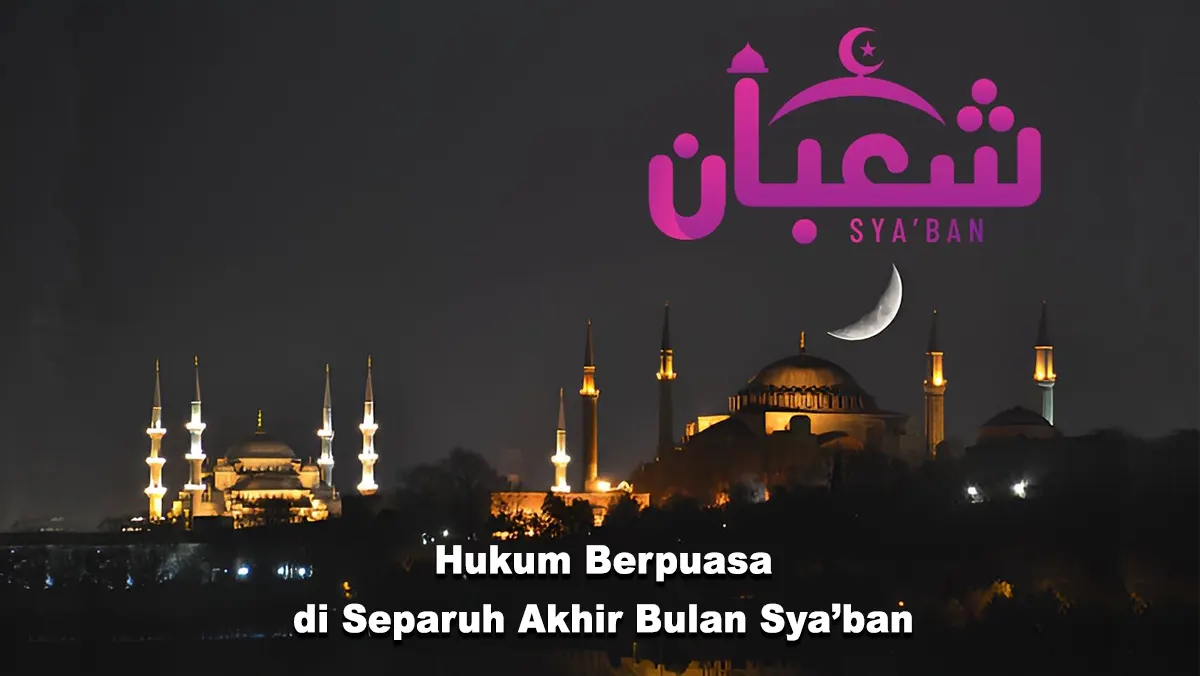 Hukum Berpuasa di Separuh Akhir Bulan Sya’ban