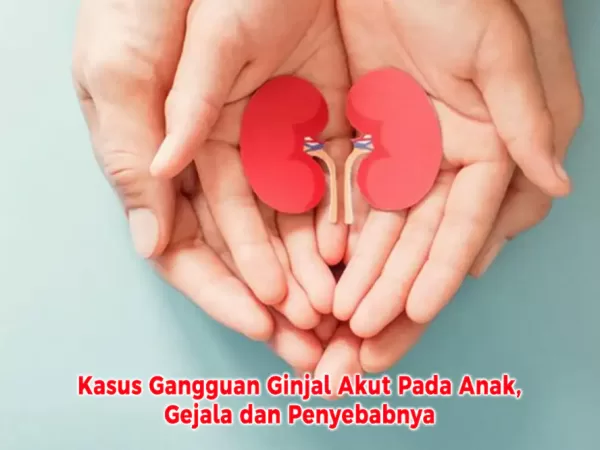 Kasus Gangguan Ginjal Akut Pada Anak, Gejala dan Penyebabnya