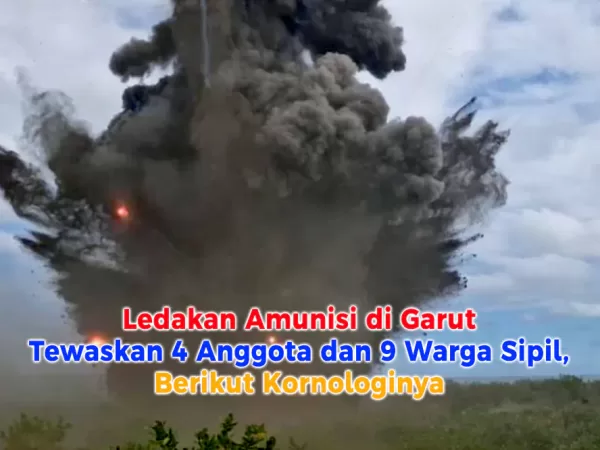Ledakan Amunisi di Garut Tewaskan 4 Anggota dan 9 Warga Sipil, Berikut Kornologinya