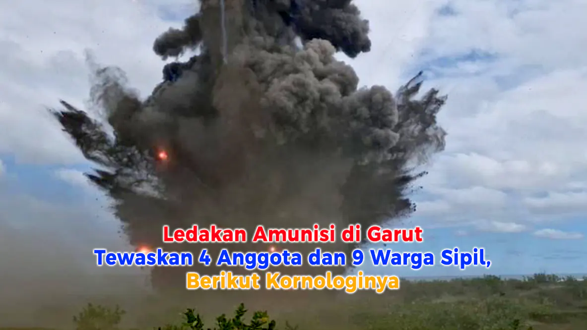 Ledakan Amunisi di Garut Tewaskan 4 Anggota dan 9 Warga Sipil, Berikut Kornologinya